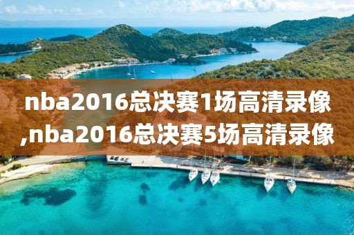 nba2016总决赛1场高清录像,nba2016总决赛5场高清录像