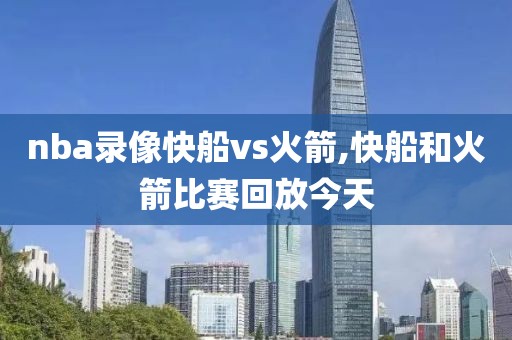 nba录像快船vs火箭,快船和火箭比赛回放今天