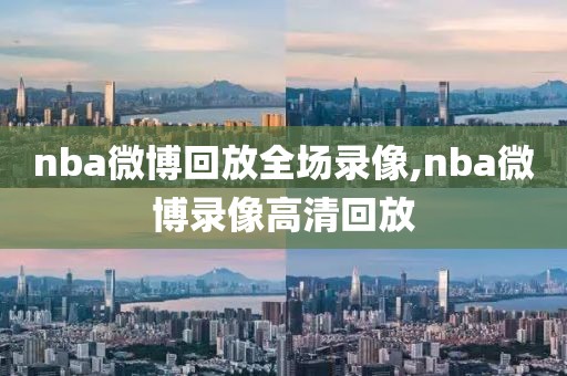 nba微博回放全场录像,nba微博录像高清回放