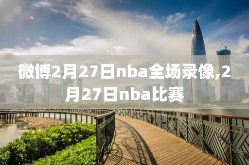 微博2月27日nba全场录像,2月27日nba比赛