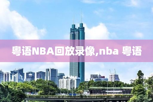 粤语NBA回放录像,nba 粤语