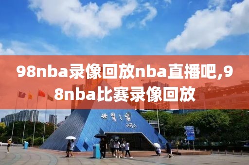 98nba录像回放nba直播吧,98nba比赛录像回放