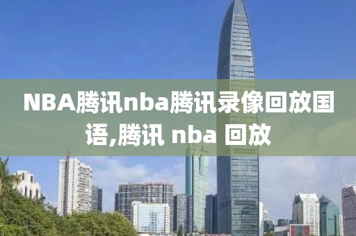 NBA腾讯nba腾讯录像回放国语,腾讯 nba 回放