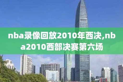 nba录像回放2010年西决,nba2010西部决赛第六场