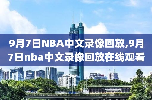 9月7日NBA中文录像回放,9月7日nba中文录像回放在线观看
