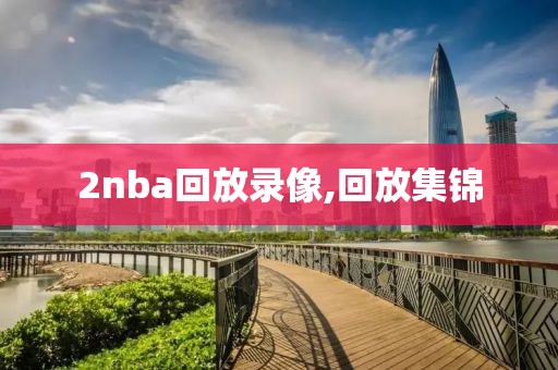 2nba回放录像,回放集锦
