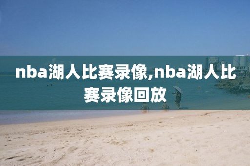 nba湖人比赛录像,nba湖人比赛录像回放