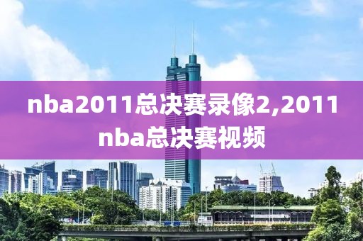 nba2011总决赛录像2,2011nba总决赛视频