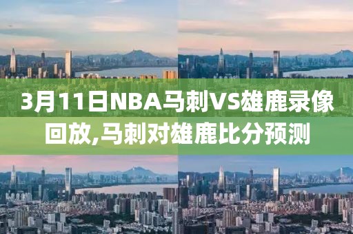 3月11日NBA马刺VS雄鹿录像回放,马刺对雄鹿比分预测