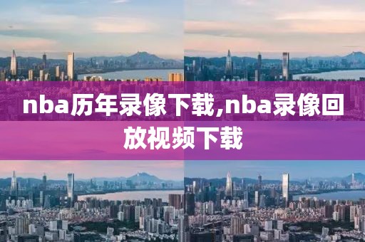 nba历年录像下载,nba录像回放视频下载