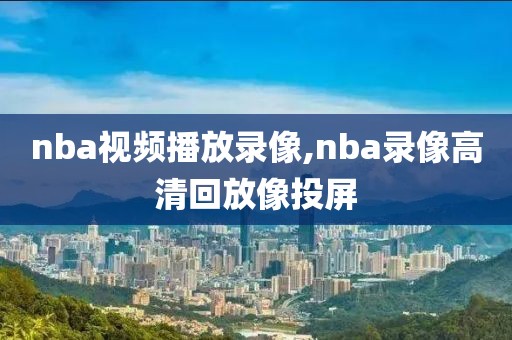 nba视频播放录像,nba录像高清回放像投屏