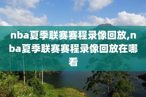 nba夏季联赛赛程录像回放,nba夏季联赛赛程录像回放在哪看