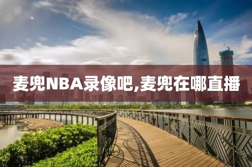 麦兜NBA录像吧,麦兜在哪直播