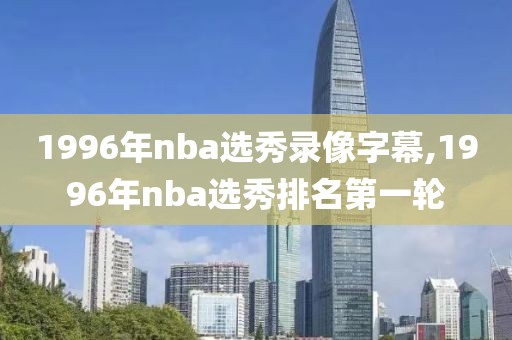 1996年nba选秀录像字幕,1996年nba选秀排名第一轮