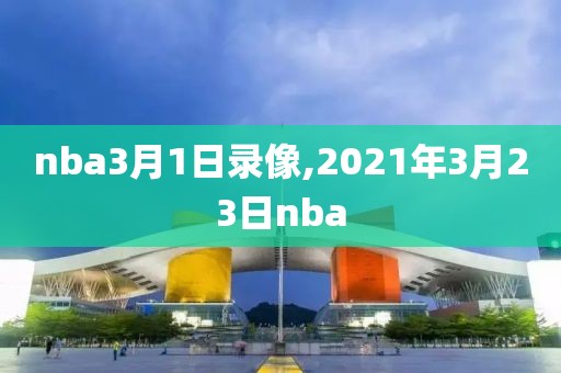 nba3月1日录像,2021年3月23日nba
