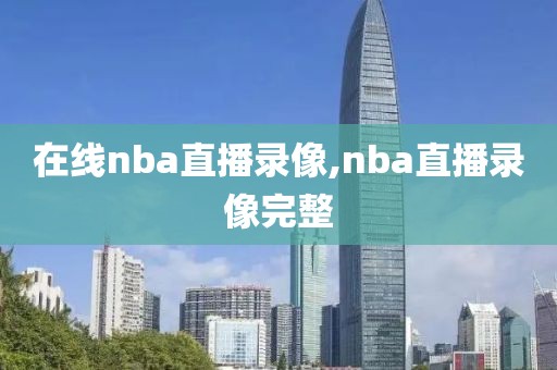 在线nba直播录像,nba直播录像完整
