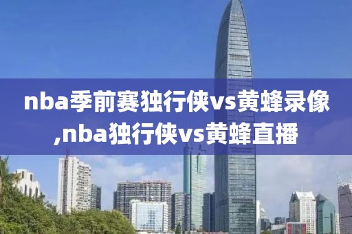 nba季前赛独行侠vs黄蜂录像,nba独行侠vs黄蜂直播