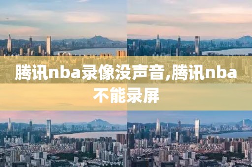 腾讯nba录像没声音,腾讯nba不能录屏
