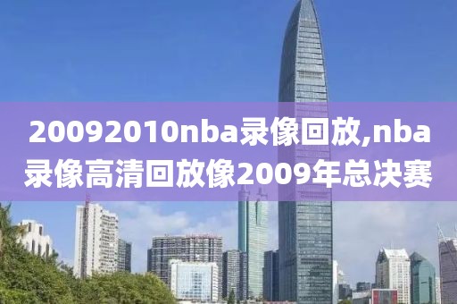 20092010nba录像回放,nba录像高清回放像2009年总决赛