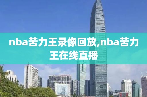 nba苦力王录像回放,nba苦力王在线直播