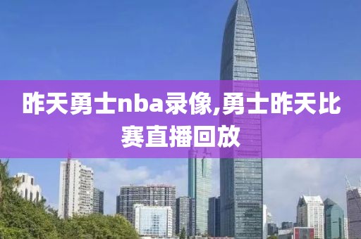 昨天勇士nba录像,勇士昨天比赛直播回放