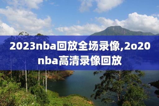2023nba回放全场录像,2o20nba高清录像回放