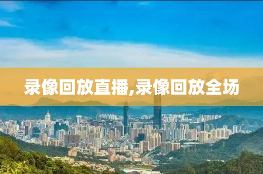 录像回放直播,录像回放全场