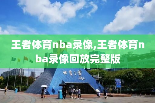 王者体育nba录像,王者体育nba录像回放完整版