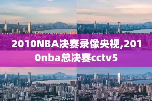 2010NBA决赛录像央视,2010nba总决赛cctv5