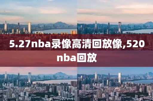 5.27nba录像高清回放像,520nba回放