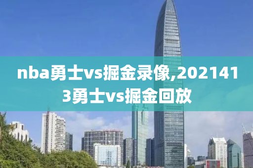 nba勇士vs掘金录像,2021413勇士vs掘金回放