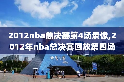 2012nba总决赛第4场录像,2012年nba总决赛回放第四场
