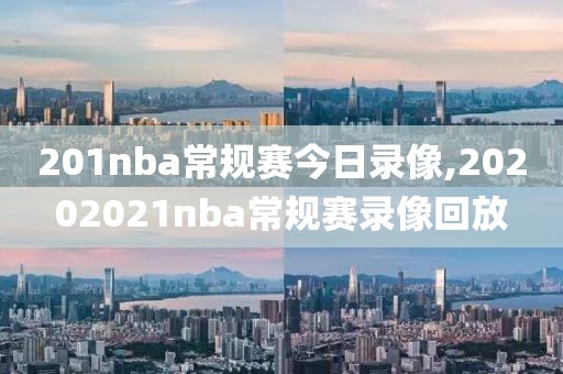 201nba常规赛今日录像,20202021nba常规赛录像回放