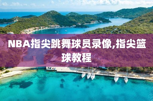 NBA指尖跳舞球员录像,指尖篮球教程