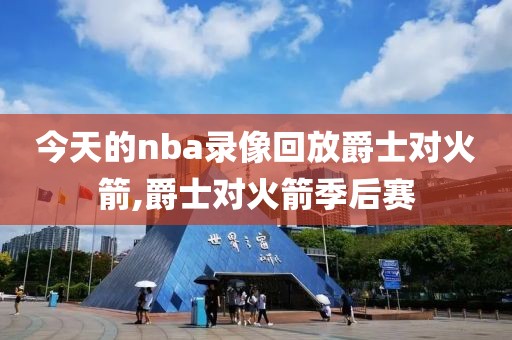 今天的nba录像回放爵士对火箭,爵士对火箭季后赛