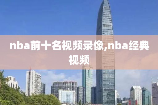 nba前十名视频录像,nba经典视频