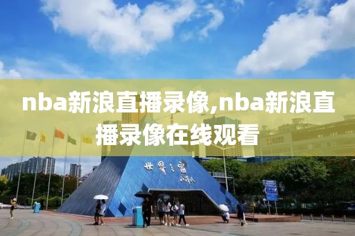 nba新浪直播录像,nba新浪直播录像在线观看