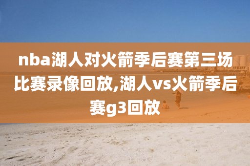 nba湖人对火箭季后赛第三场比赛录像回放,湖人vs火箭季后赛g3回放