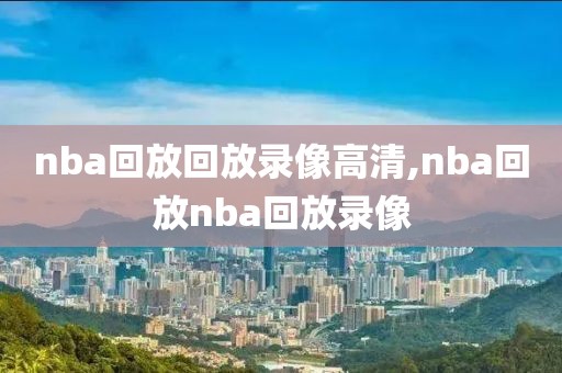 nba回放回放录像高清,nba回放nba回放录像