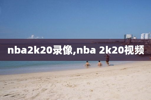 nba2k20录像,nba 2k20视频