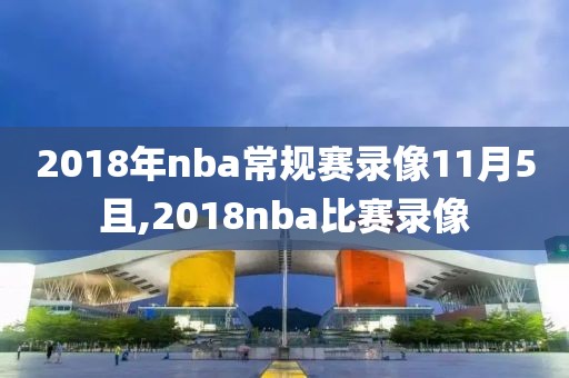 2018年nba常规赛录像11月5且,2018nba比赛录像