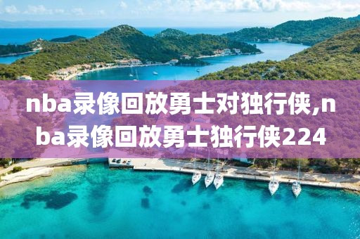 nba录像回放勇士对独行侠,nba录像回放勇士独行侠224