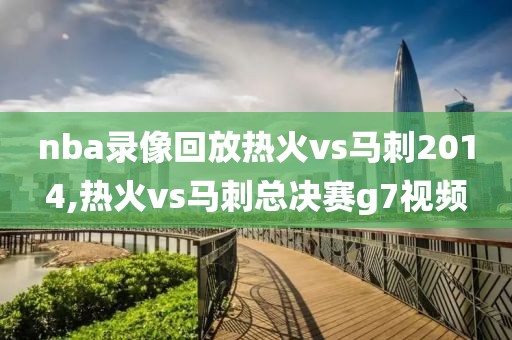 nba录像回放热火vs马刺2014,热火vs马刺总决赛g7视频