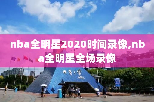 nba全明星2020时间录像,nba全明星全场录像
