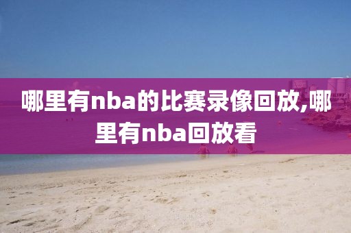 哪里有nba的比赛录像回放,哪里有nba回放看