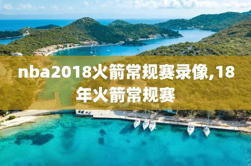 nba2018火箭常规赛录像,18年火箭常规赛