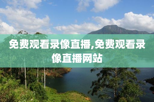 免费观看录像直播,免费观看录像直播网站