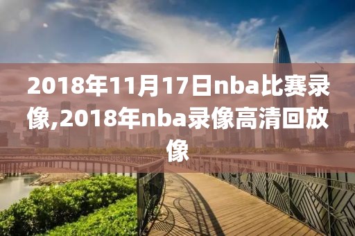 2018年11月17日nba比赛录像,2018年nba录像高清回放像