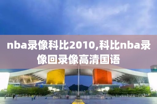 nba录像科比2010,科比nba录像回录像高清国语