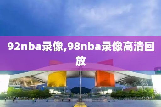 92nba录像,98nba录像高清回放
